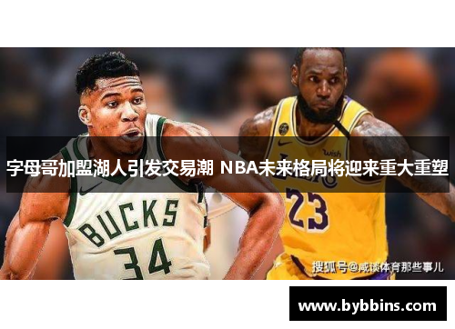 字母哥加盟湖人引发交易潮 NBA未来格局将迎来重大重塑